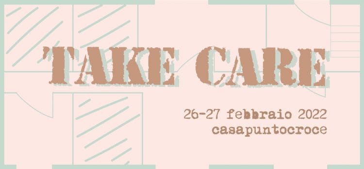 Take Care | Riposizionare la cura | 26-27 Febbraio | 15:00 – 19:00